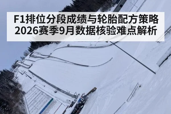 F1排位分段成绩与轮胎配方策略 2026赛季9月数据核验难点解析