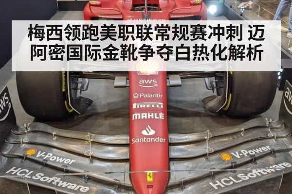 梅西领跑美职联常规赛冲刺 迈阿密国际金靴争夺白热化解析