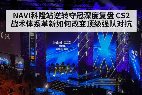 NAVI科隆站逆转夺冠深度复盘 CS2战术体系革新如何改变顶级强队对抗